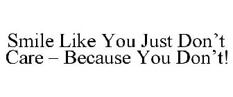 SMILE LIKE YOU JUST DON'T CARE - BECAUSEYOU DON'T!