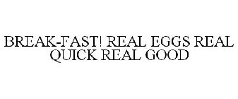 BREAK-FAST! REAL EGGS REAL QUICK REAL GOOD