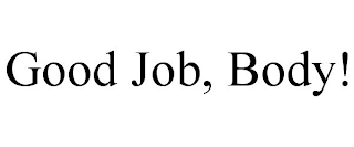 GOOD JOB, BODY!