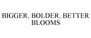 BIGGER, BOLDER, BETTER BLOOMS