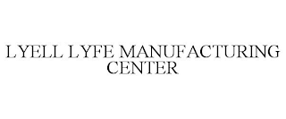 LYELL LYFE MANUFACTURING CENTER