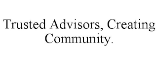 TRUSTED ADVISORS, CREATING COMMUNITY.