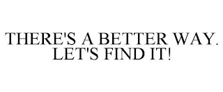 THERE'S A BETTER WAY. LET'S FIND IT!