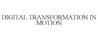 DIGITAL TRANSFORMATION IN MOTION