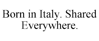 BORN IN ITALY , SHARED EVERYWHERE.