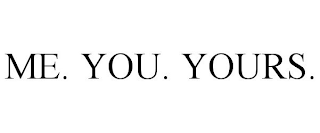 ME. YOU. YOURS.