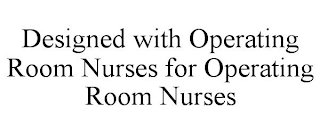 DESIGNED WITH OPERATING ROOM NURSES FOR OPERATING ROOM NURSES