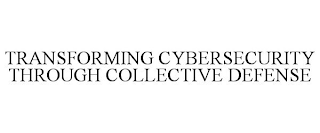 TRANSFORMING CYBERSECURITY THROUGH COLLECTIVE DEFENSE