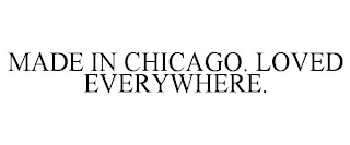 MADE IN CHICAGO. LOVED EVERYWHERE.