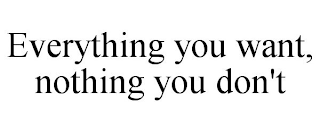 EVERYTHING YOU WANT, NOTHING YOU DON'T