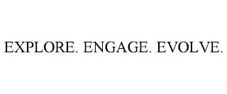 EXPLORE. ENGAGE. EVOLVE.