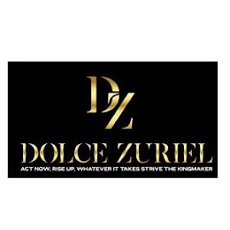 DZ DOLCE ZURIEL ACT NOW, RISE UP, WHATEVER IT TAKES STRIVE THE KINGMAKER