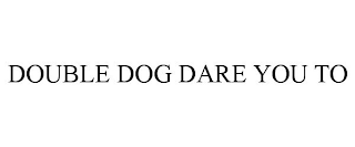DOUBLE DOG DARE YOU TO