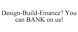 DESIGN-BUILD-FINANCE? YOU CAN BANK ON US!