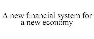 A NEW FINANCIAL SYSTEM FOR A NEW ECONOMY