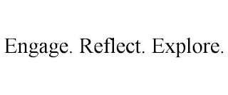 ENGAGE. REFLECT. EXPLORE.