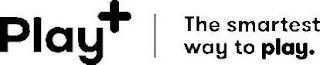 PLAY+ THE SMARTEST WAY TO PLAY.
