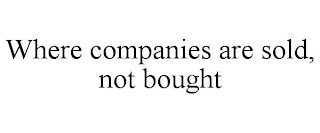 WHERE COMPANIES ARE SOLD, NOT BOUGHT