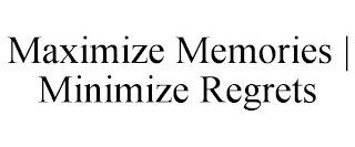 MAXIMIZE MEMORIES | MINIMIZE REGRETS