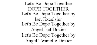 LET'S BE DOPE TOGETHER DOPE TOGETHER LET'S BE DOPE TOGETHER BY ISET EXCELSIOR LET'S BE DOPE TOGETHER BY ANGEL ISET DOZIER LET'S BE DOPE TOGETHER BY ANGEL TWANETTE DOZIER