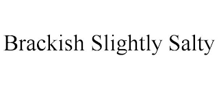BRACKISH SLIGHTLY SALTY