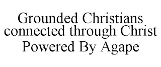 GROUNDED CHRISTIANS CONNECTED THROUGH CHRIST POWERED BY AGAPE