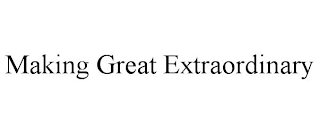 MAKING GREAT EXTRAORDINARY
