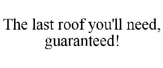 THE LAST ROOF YOU'LL NEED, GUARANTEED!