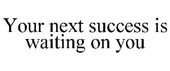 YOUR NEXT SUCCESS IS WAITING ON YOU
