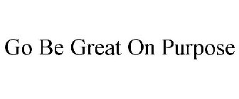 GO BE GREAT ON PURPOSE