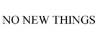 NO NEW THINGS