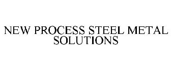 NEW PROCESS STEEL METAL SOLUTIONS