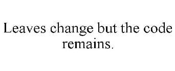 LEAVES CHANGE BUT THE CODE REMAINS.