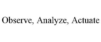 OBSERVE, ANALYZE, ACTUATE