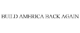 BUILD AMERICA BACK AGAIN