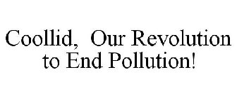 COOLLID, OUR REVOLUTION TO END POLLUTION!