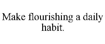 MAKE FLOURISHING A DAILY HABIT.