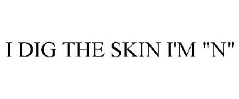 I DIG THE SKIN I'M 