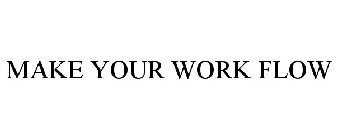 MAKE YOUR WORK FLOW
