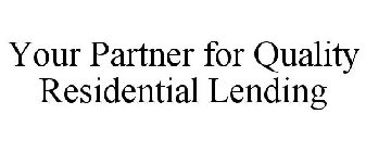 YOUR PARTNER FOR QUALITY RESIDENTIAL LENDING