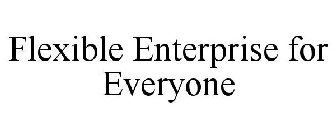 FLEXIBLE ENTERPRISE FOR EVERYONE