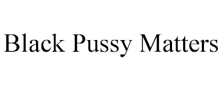 BLACK PUSSY MATTERS