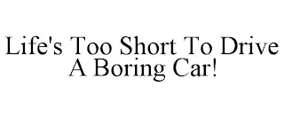 LIFE'S TOO SHORT TO DRIVE A BORING CAR!