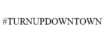 #TURNUPDOWNTOWN