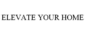 ELEVATE YOUR HOME