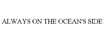 ALWAYS ON THE OCEAN'S SIDE