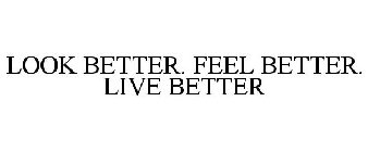 LOOK BETTER. FEEL BETTER. LIVE BETTER