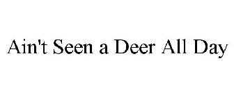 AIN'T SEEN A DEER ALL DAY