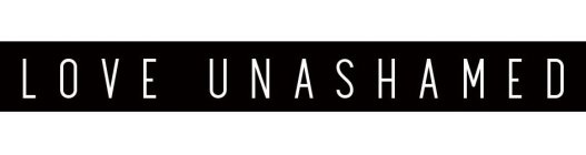 LOVE UNASHAMED