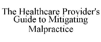 THE HEALTHCARE PROVIDER'S GUIDE TO MITIGATING MALPRACTICE
